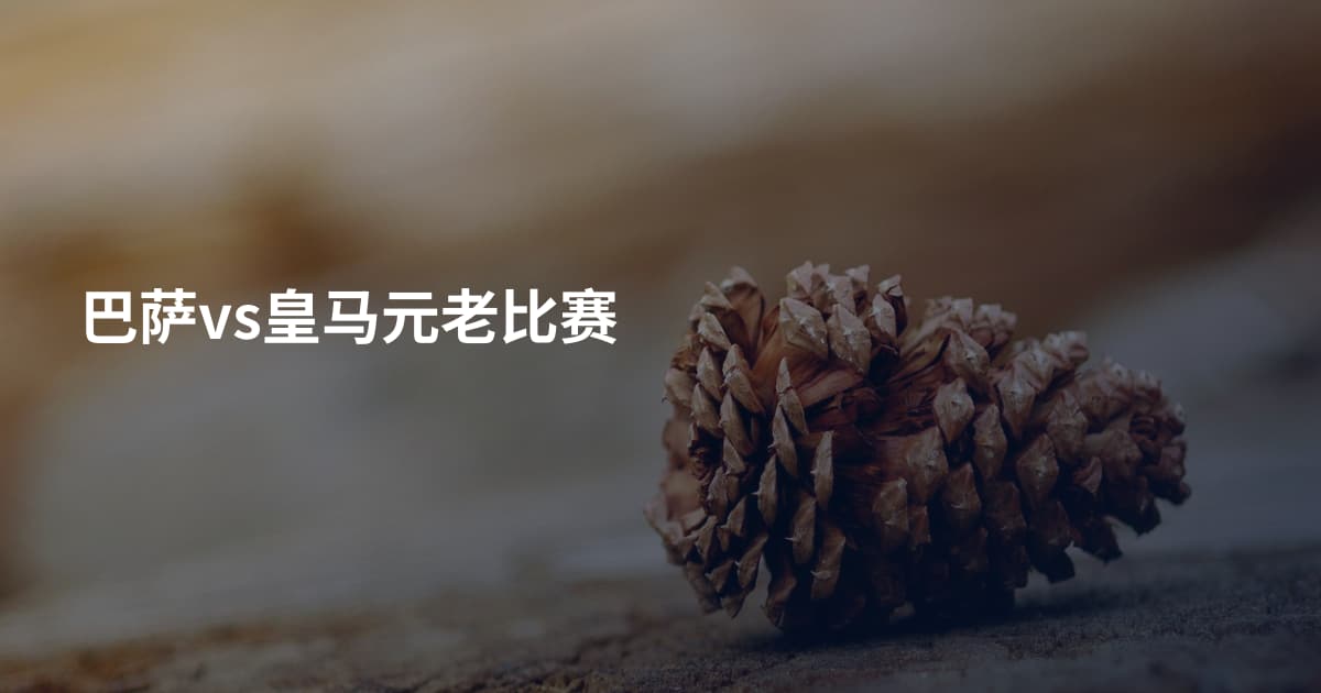 巴萨vs皇马元老比赛