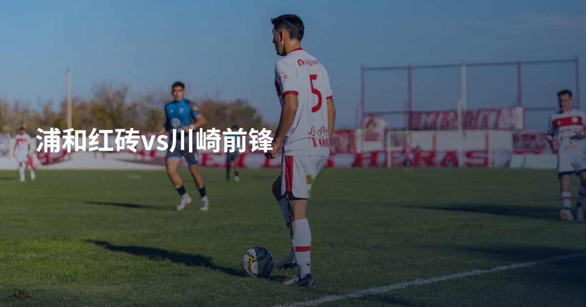 浦和红砖vs川崎前锋