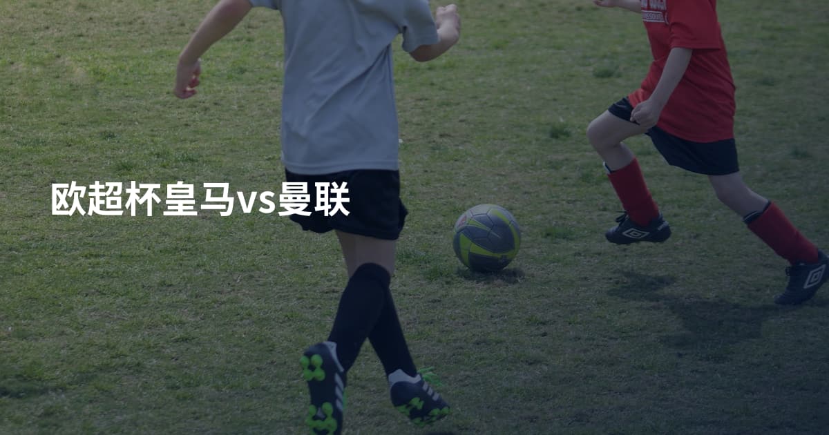 欧超杯皇马vs曼联