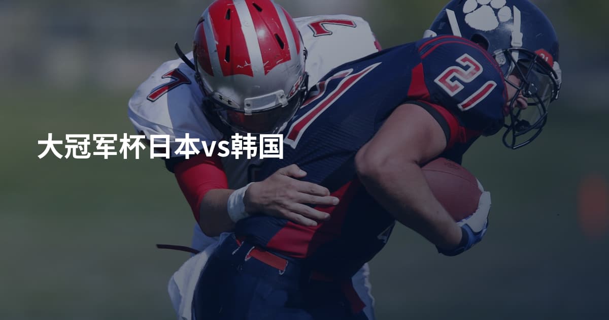 大冠军杯日本vs韩国