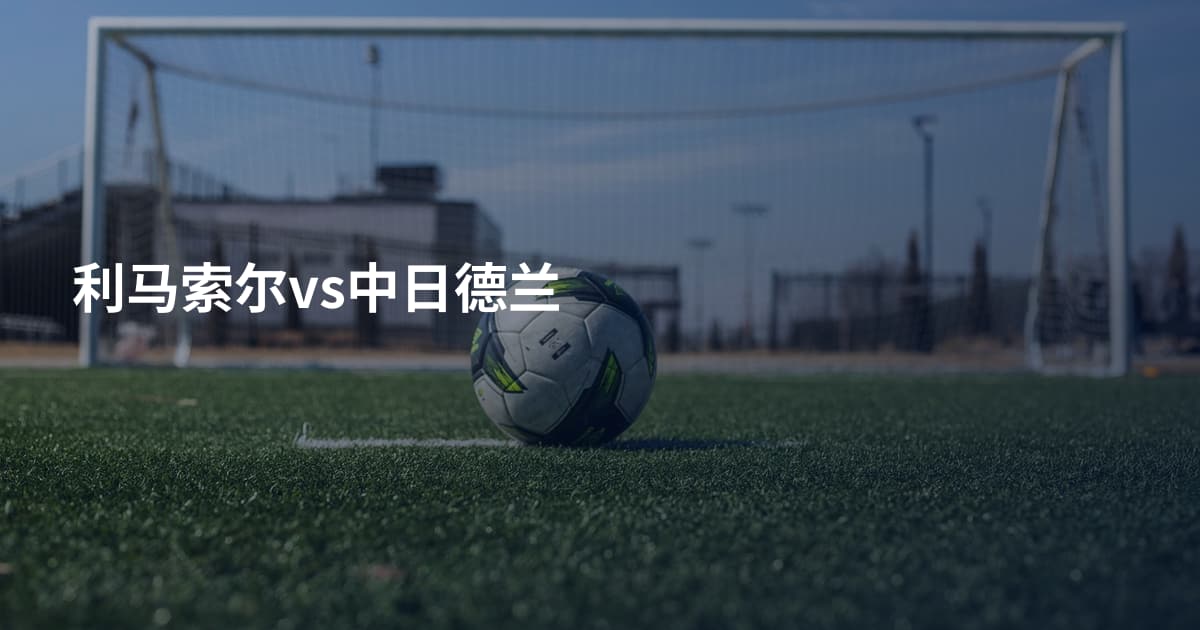 利马索尔vs中日德兰