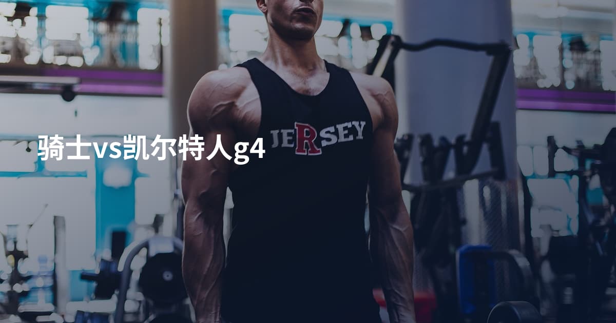 骑士vs凯尔特人g4