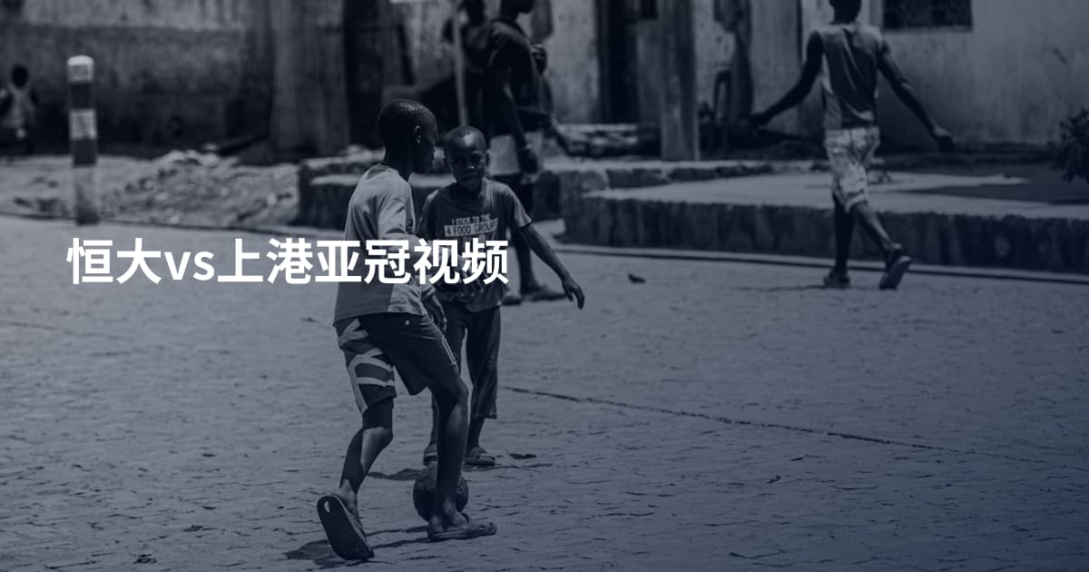 恒大vs上港亚冠视频