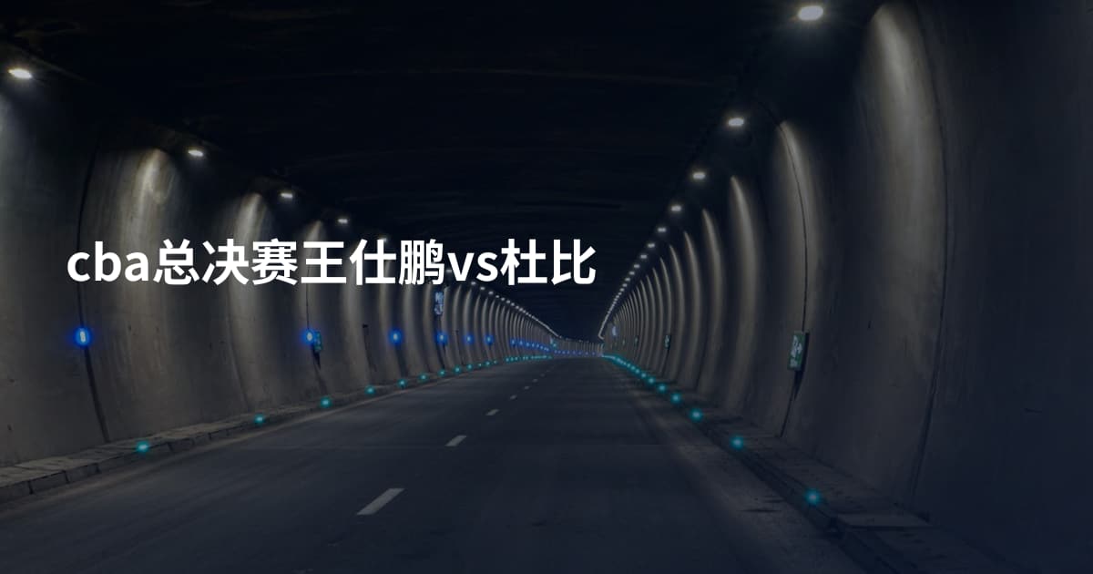 cba总决赛王仕鹏vs杜比