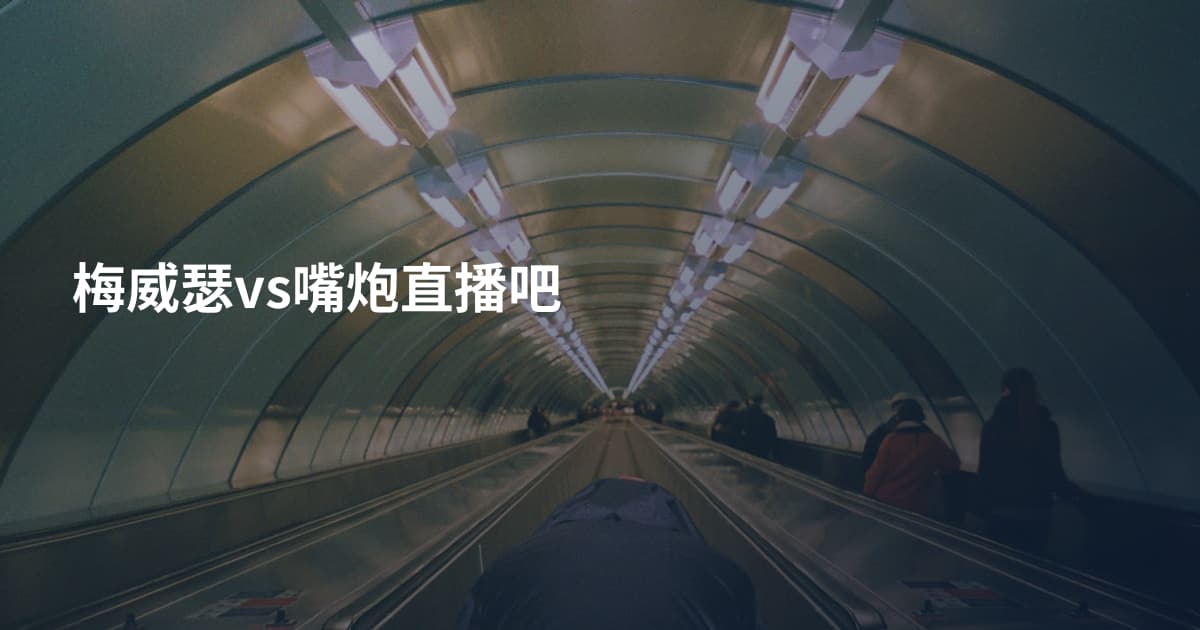 梅威瑟vs嘴炮直播吧