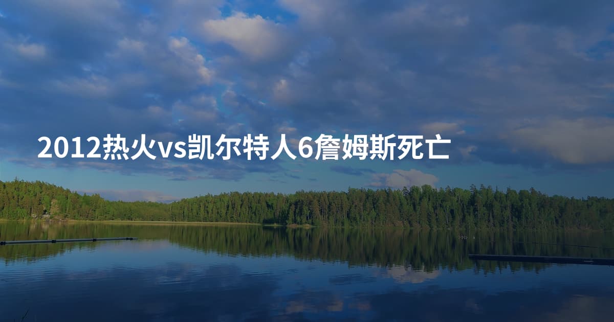 2012热火vs凯尔特人6詹姆斯死亡