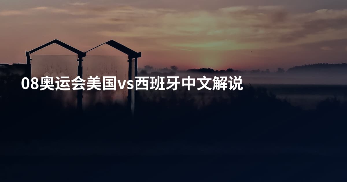 08奥运会美国vs西班牙中文解说