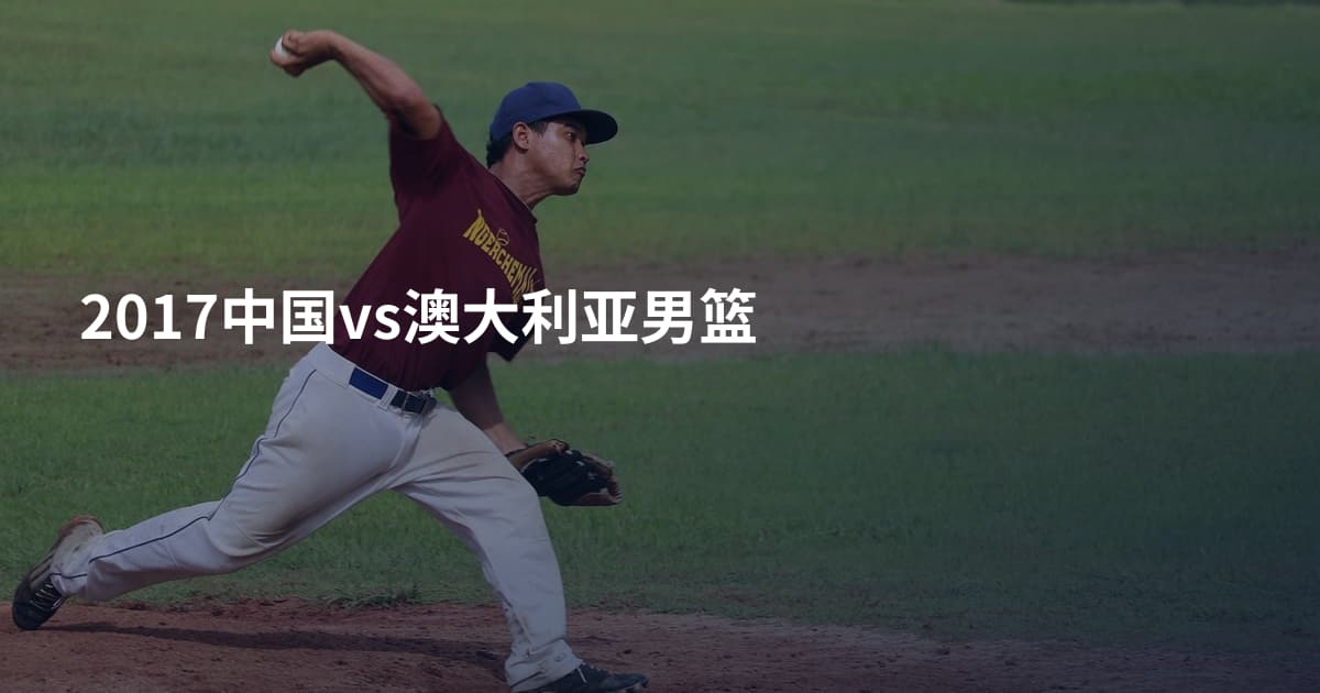 2017中国vs澳大利亚男篮
