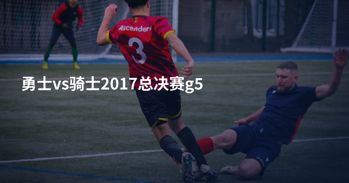 勇士vs骑士2017总决赛g5