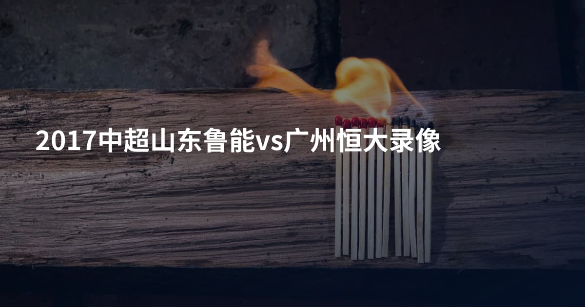 2017中超山东鲁能vs广州恒大录像