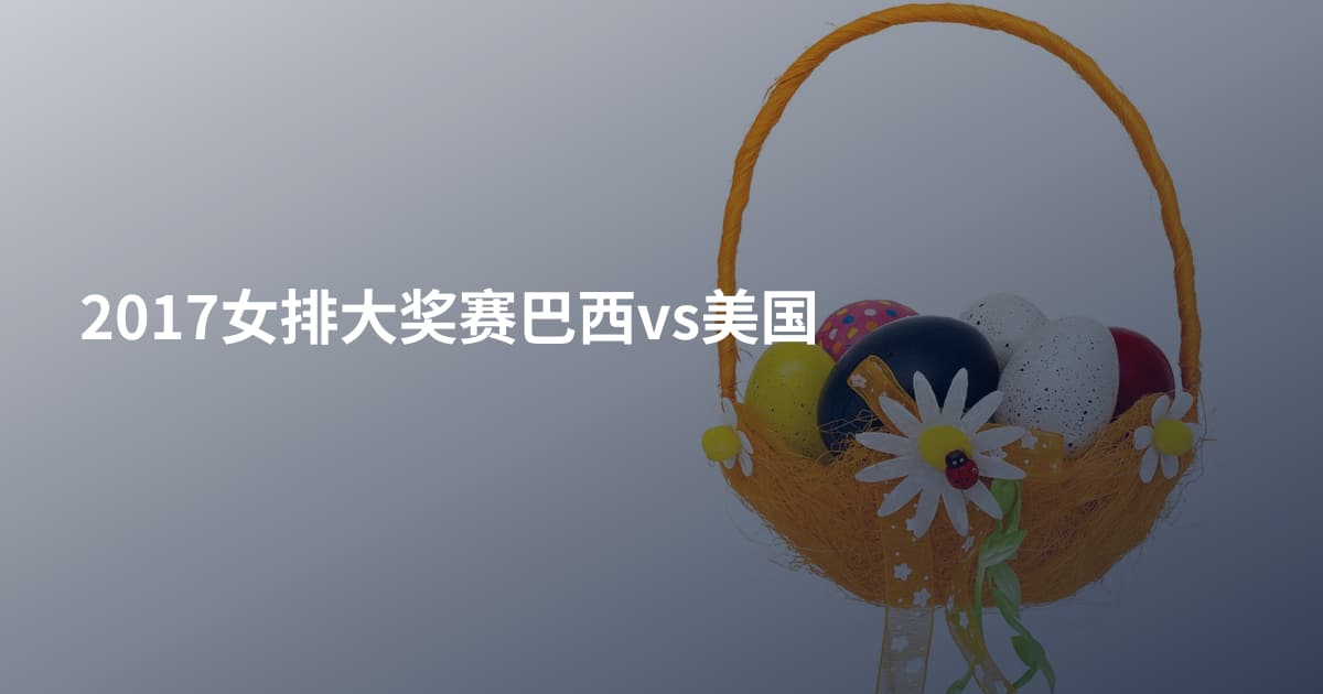 2017女排大奖赛巴西vs美国
