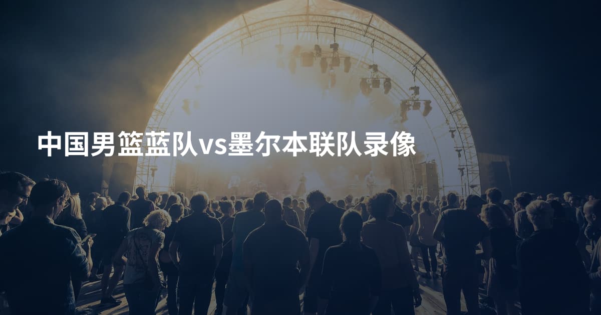 中国男篮蓝队vs墨尔本联队录像