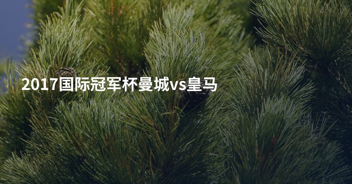 2017国际冠军杯曼城vs皇马