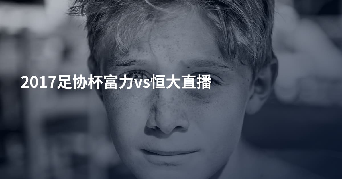 2017足协杯富力vs恒大直播