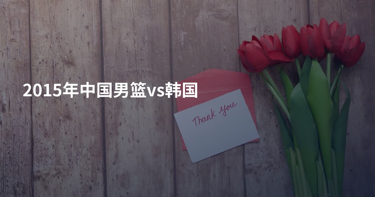 2015年中国男篮vs韩国