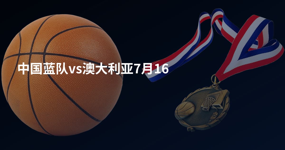 中国蓝队vs澳大利亚7月16