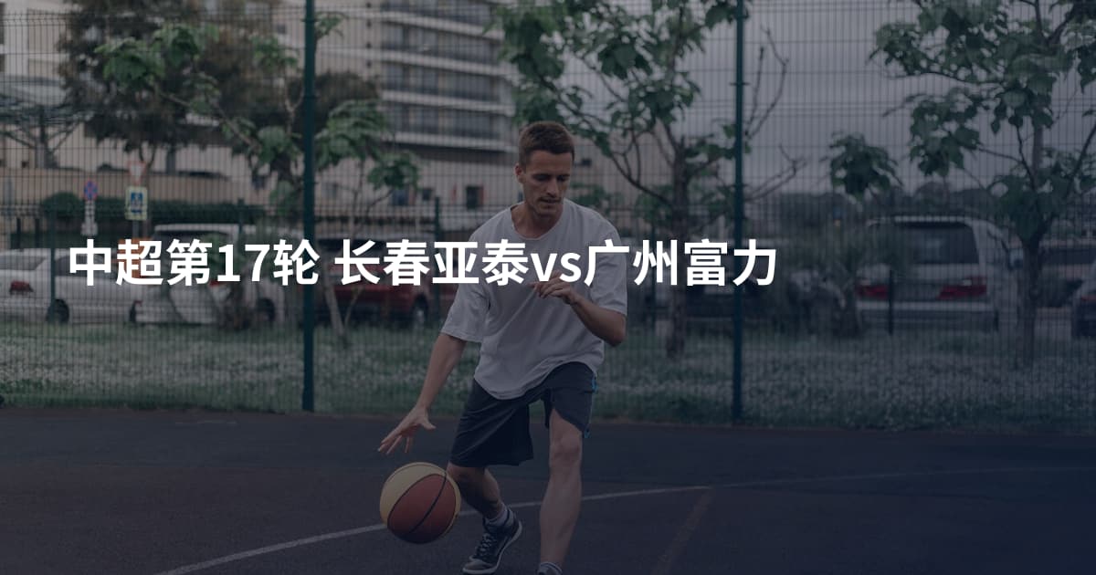 中超第17轮 长春亚泰vs广州富力