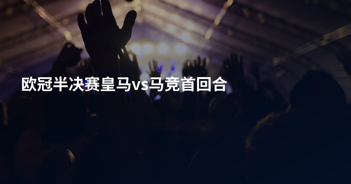 欧冠半决赛皇马vs马竞首回合