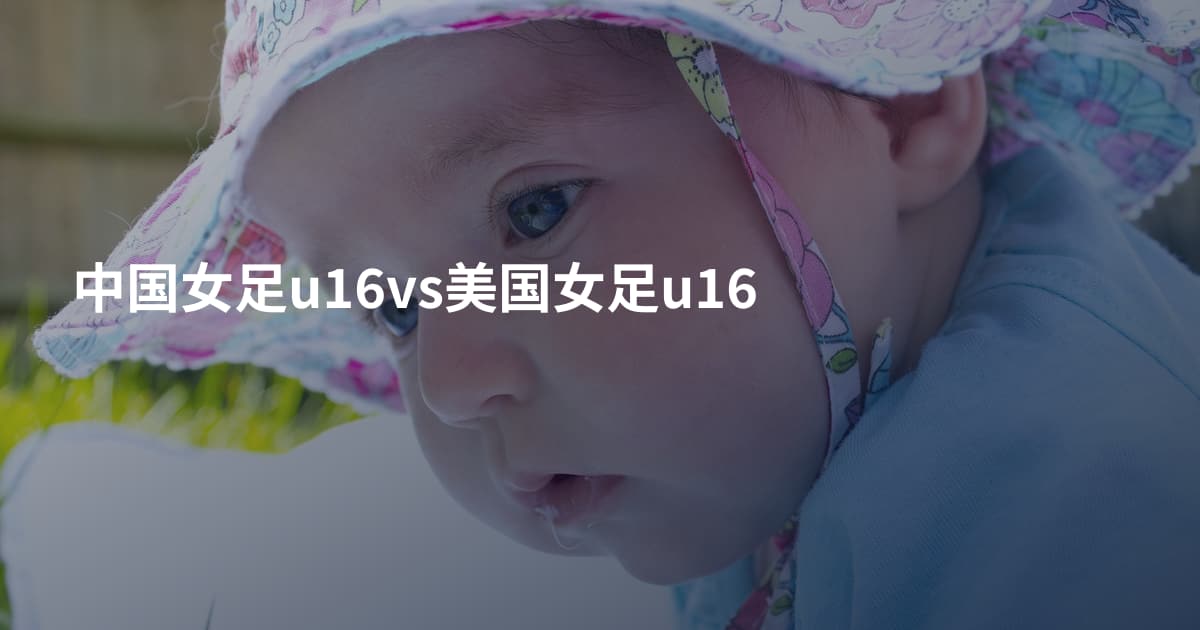 中国女足u16vs美国女足u16