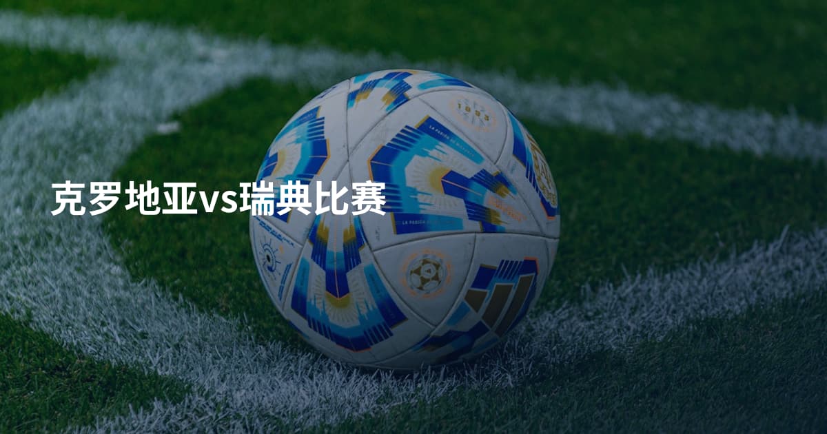 克罗地亚vs瑞典比赛
