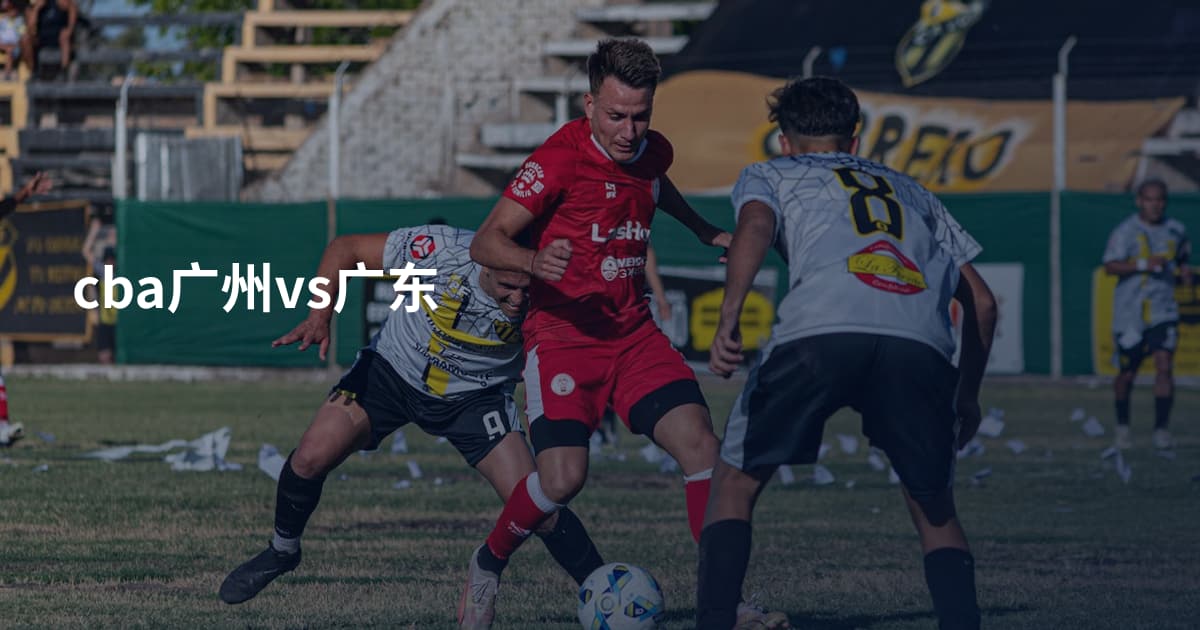 cba广州vs广东