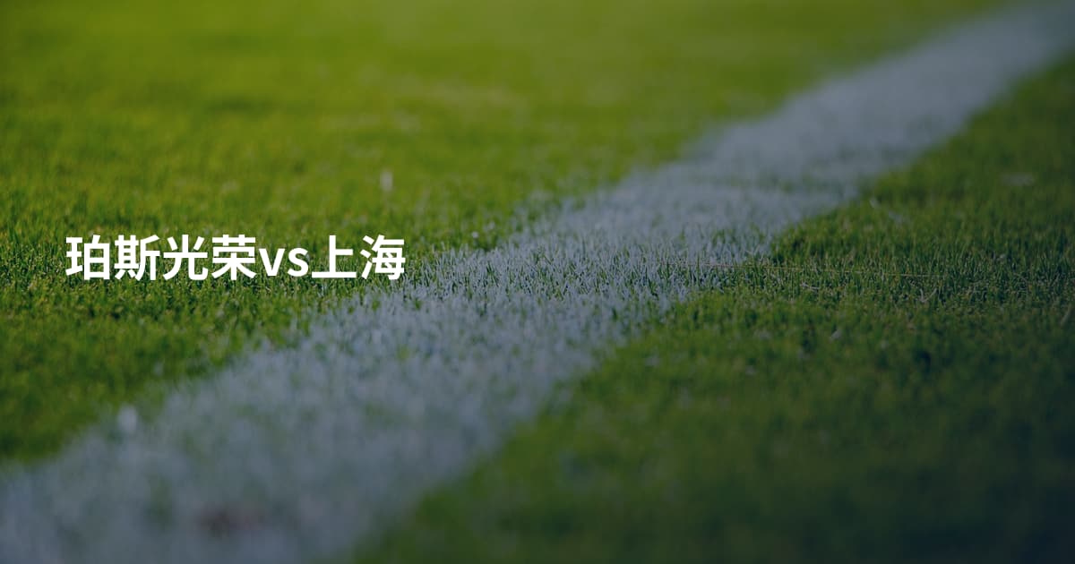 珀斯光荣vs上海