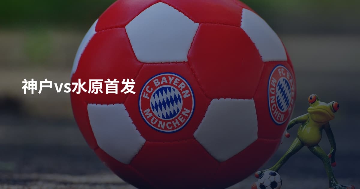 神户vs水原首发