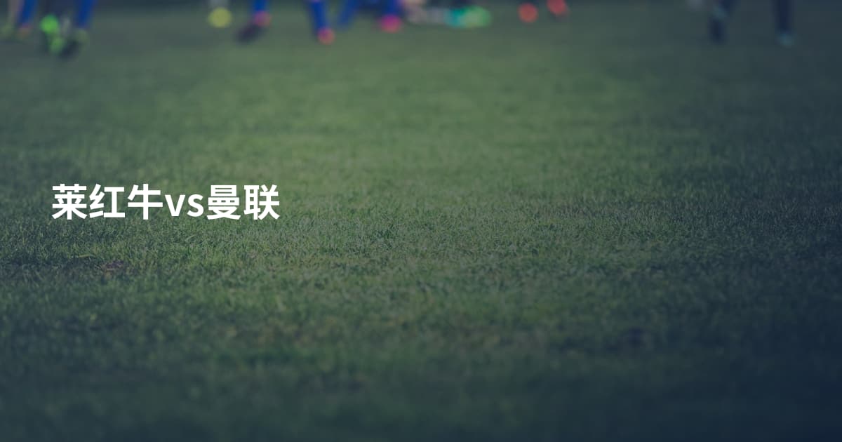 莱红牛vs曼联