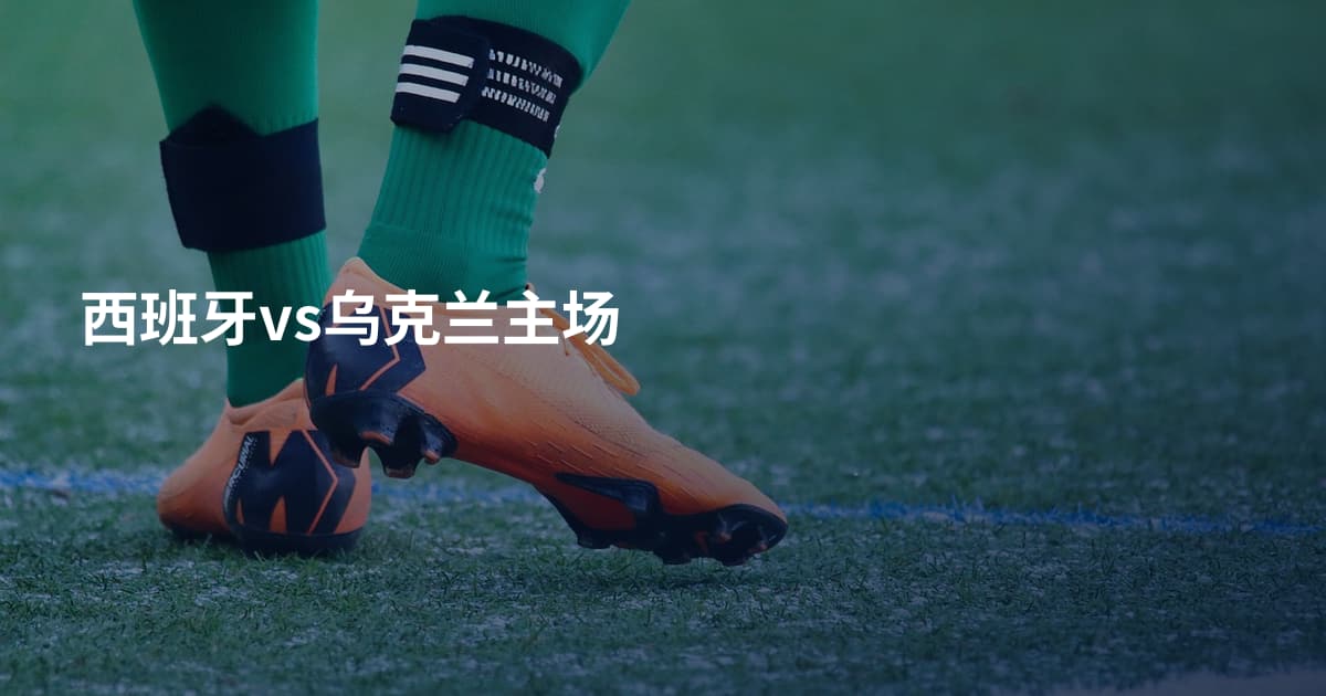 西班牙vs乌克兰主场