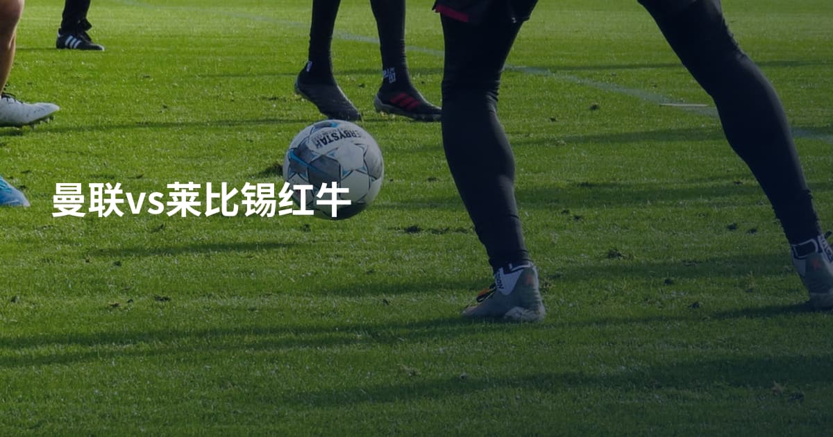 曼联vs莱比锡红牛