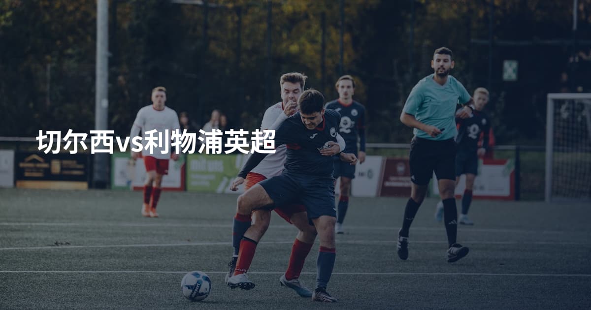 切尔西vs利物浦英超