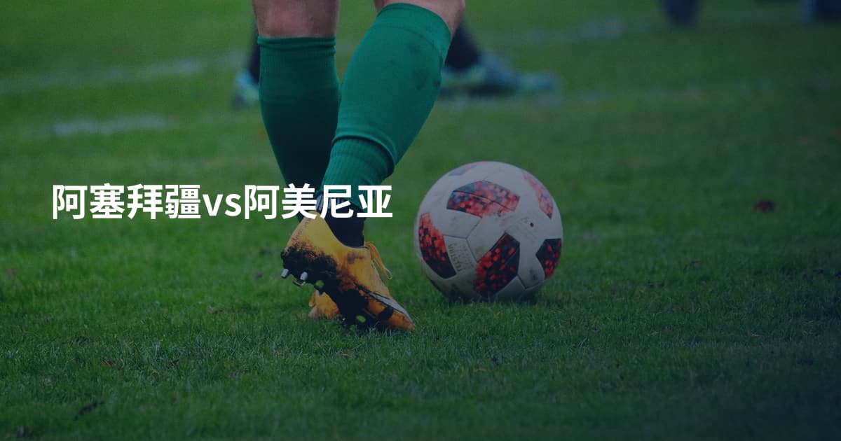 阿塞拜疆vs阿美尼亚