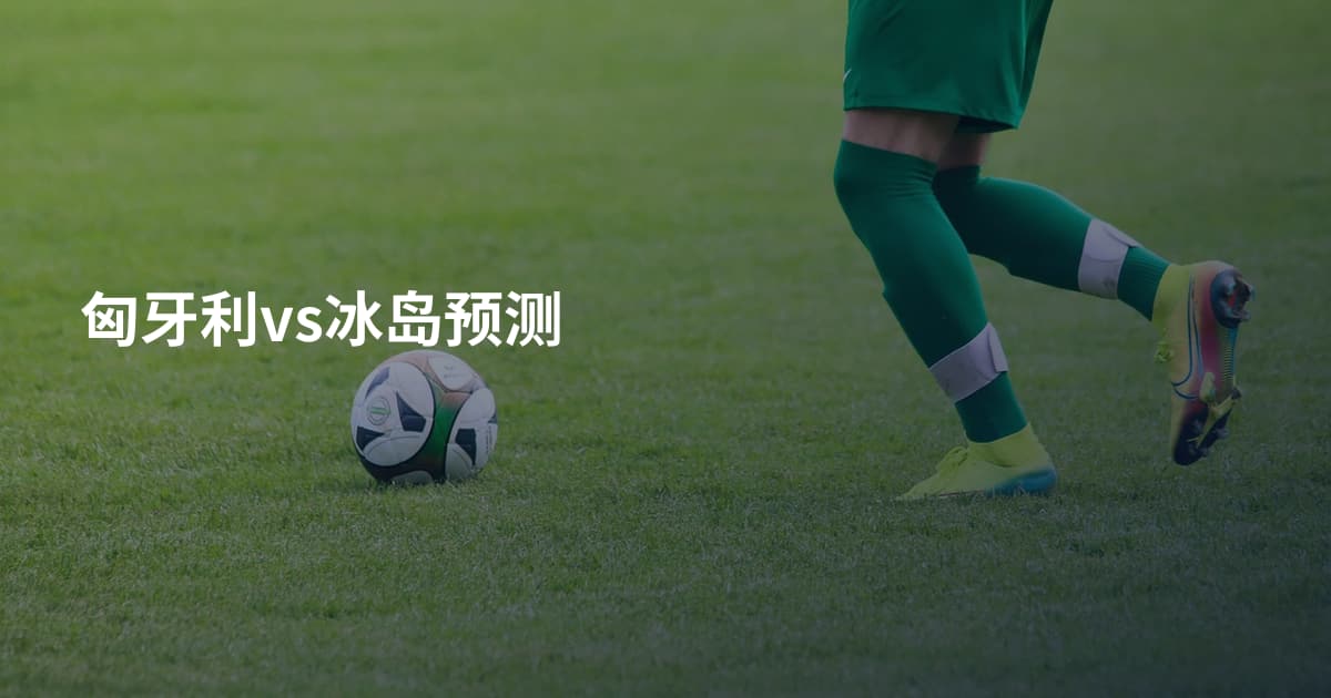 匈牙利vs冰岛预测
