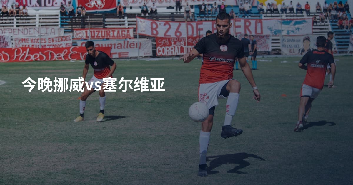 今晚挪威vs塞尔维亚