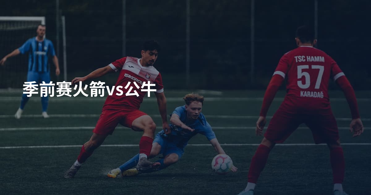 季前赛火箭vs公牛
