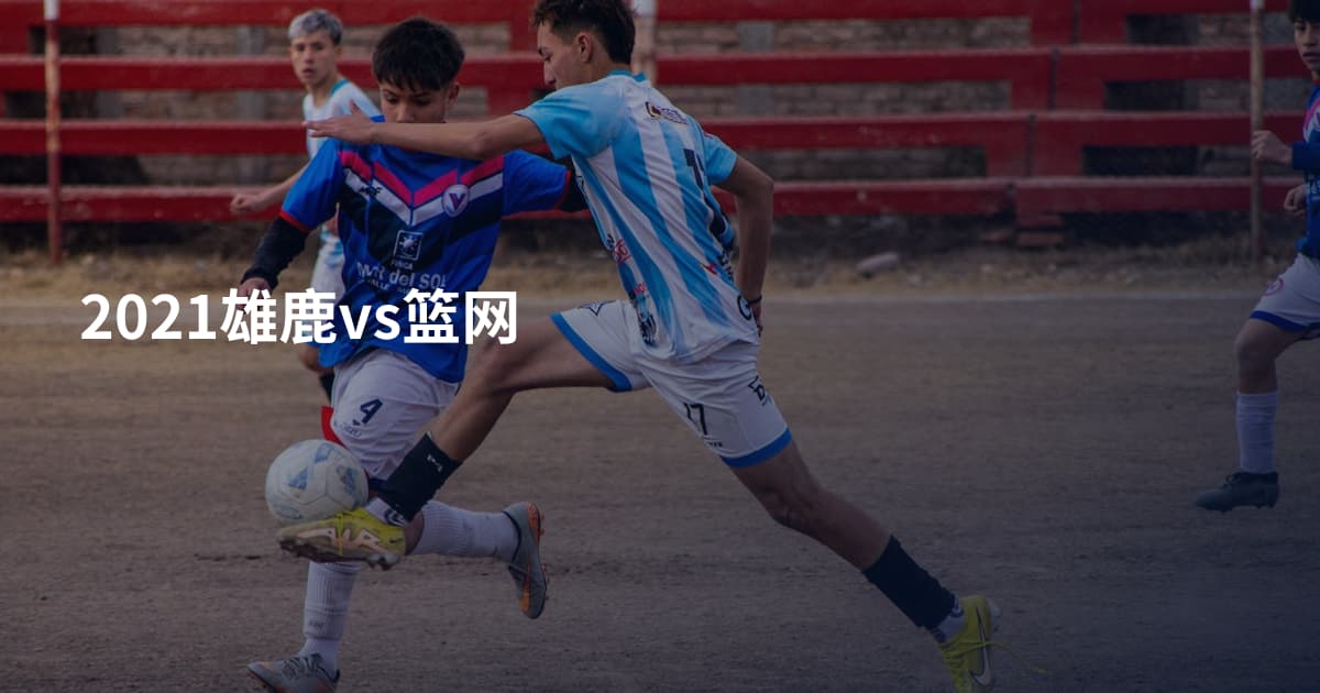 2021雄鹿vs篮网
