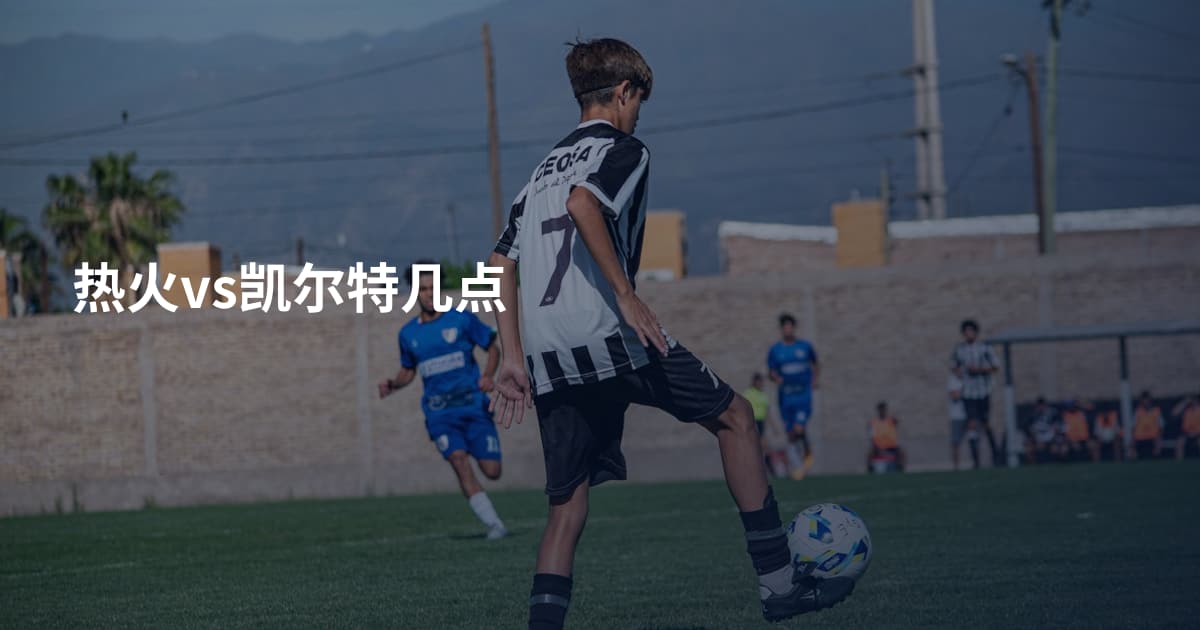 热火vs凯尔特几点
