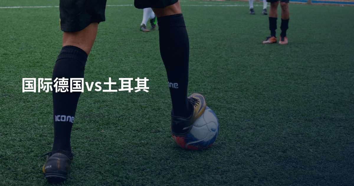 国际德国vs土耳其