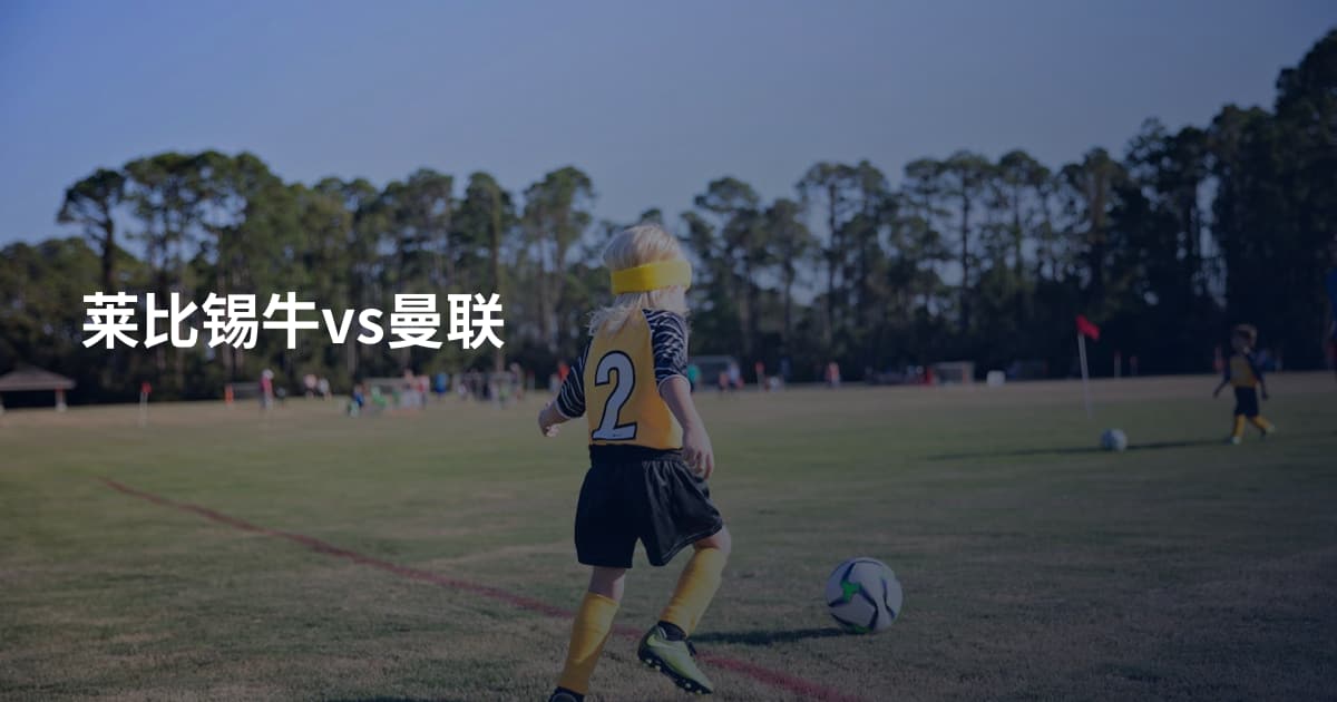 莱比锡牛vs曼联