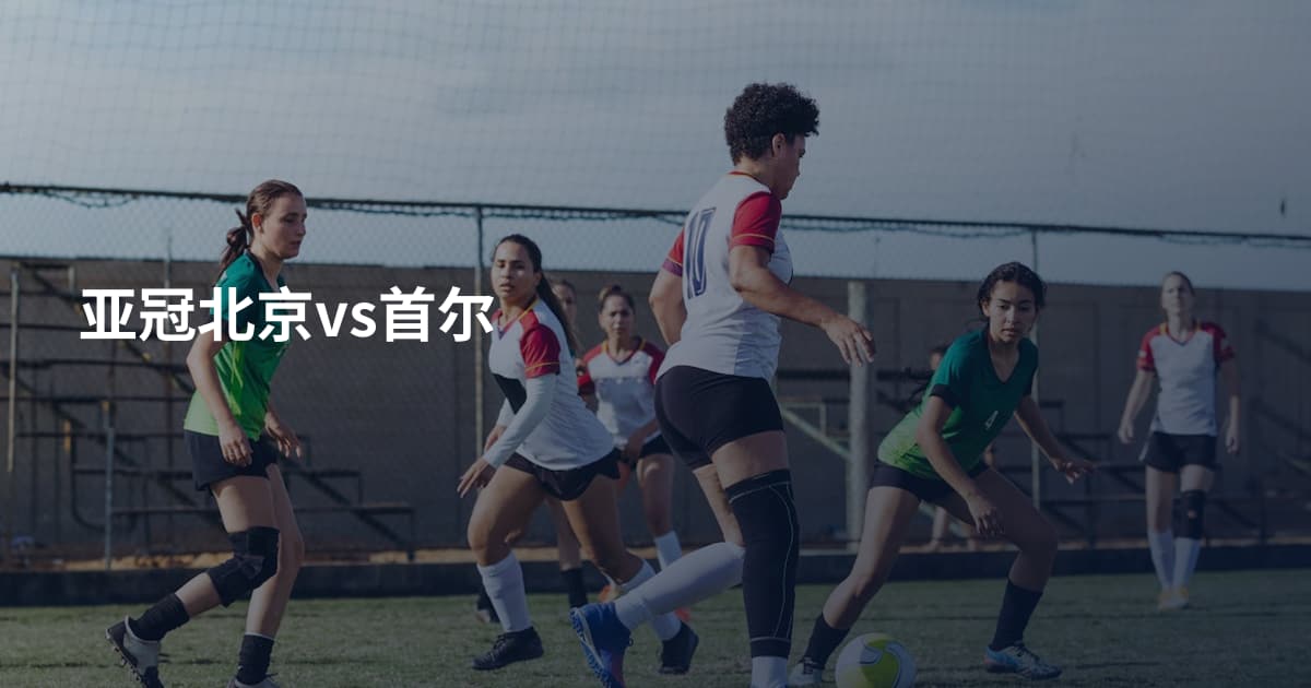 亚冠北京vs首尔
