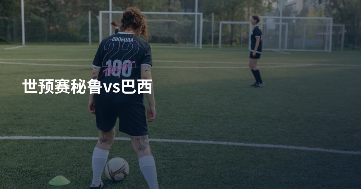 世预赛秘鲁vs巴西