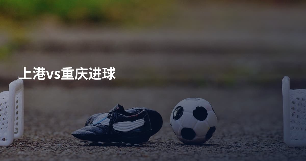 上港vs重庆进球