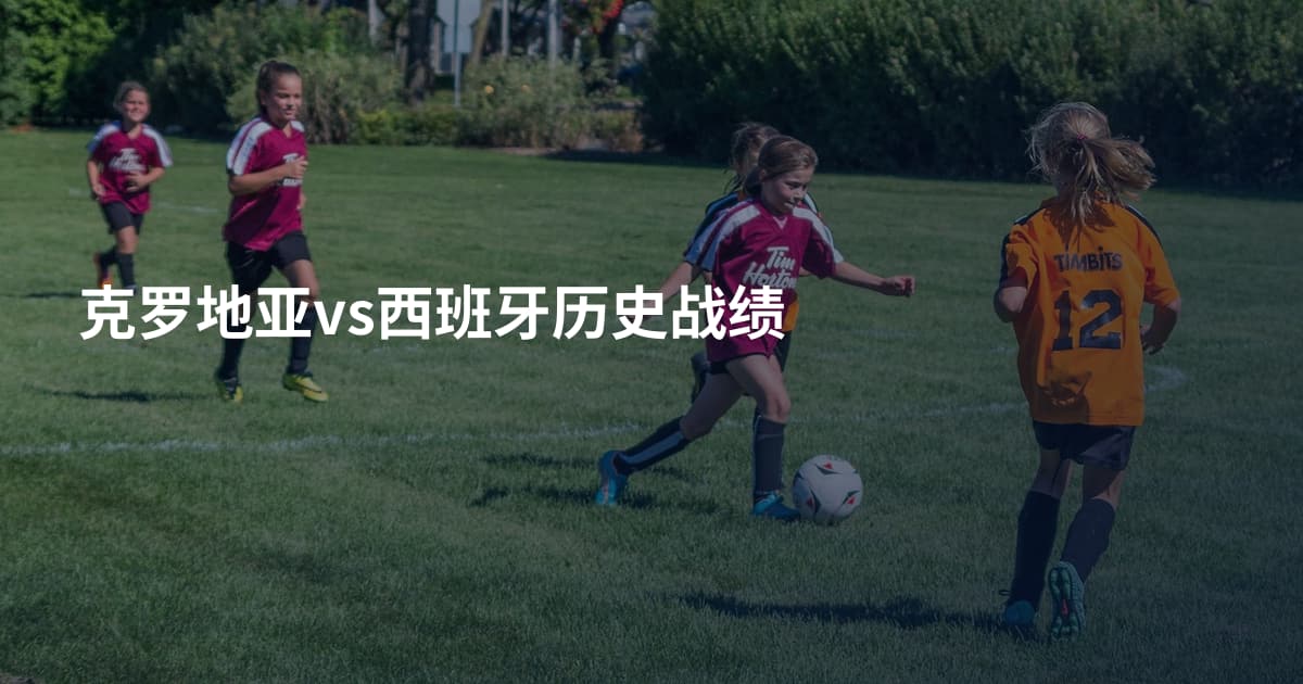 克罗地亚vs西班牙历史战绩
