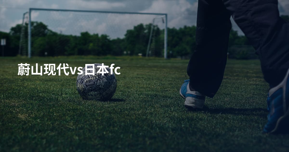 蔚山现代vs日本fc
