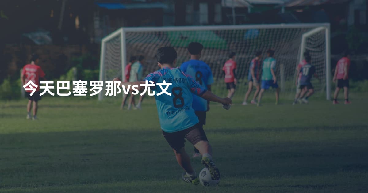 今天巴塞罗那vs尤文