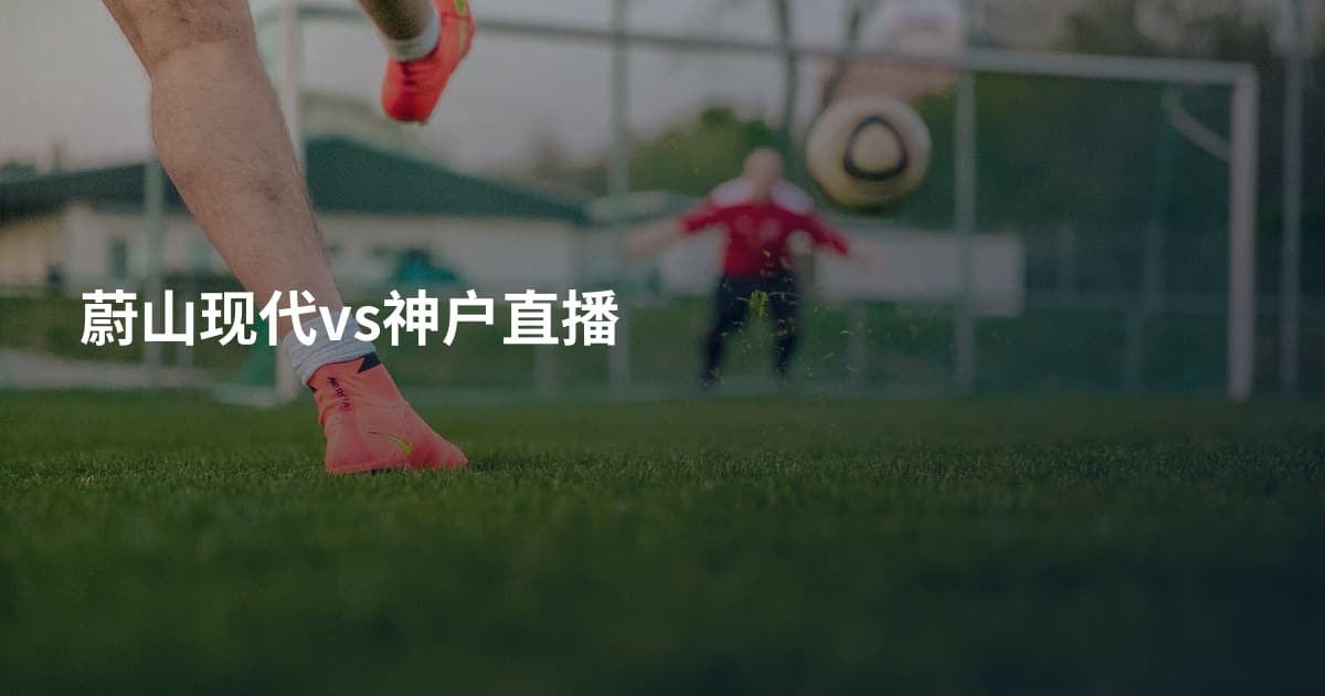 蔚山现代vs神户直播