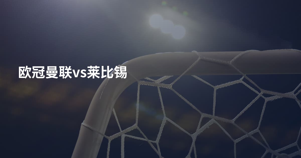 欧冠曼联vs莱比锡