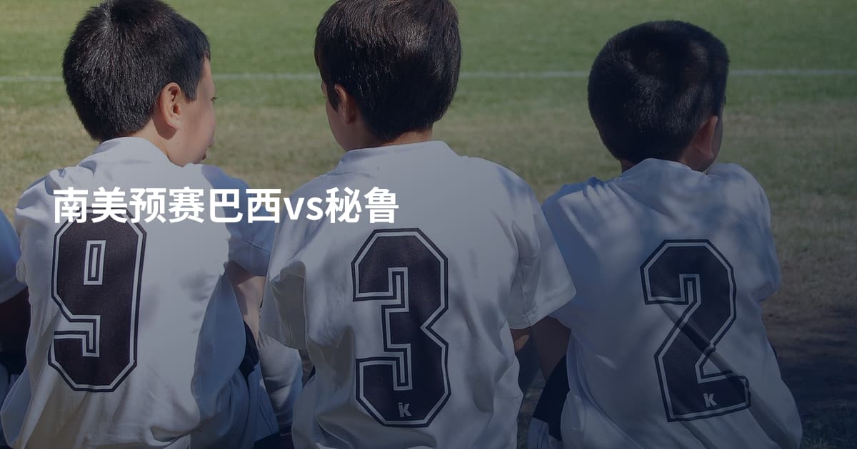 南美预赛巴西vs秘鲁