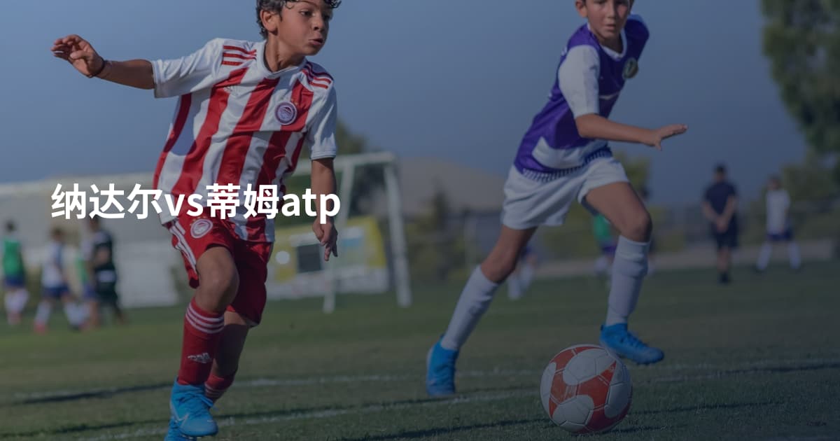 纳达尔vs蒂姆atp
