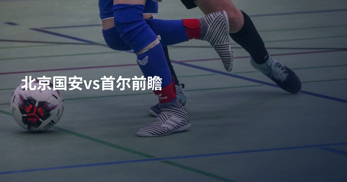 北京国安vs首尔前瞻